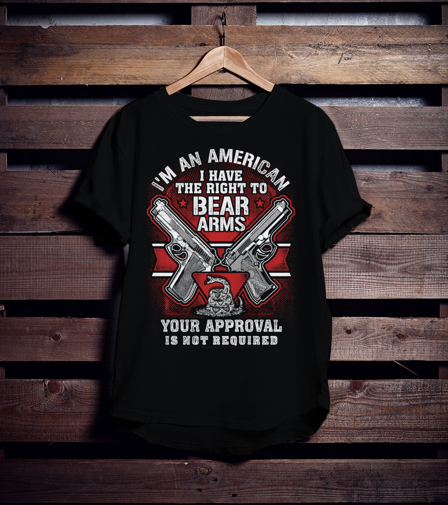 I'm An American I Have The Right To Bear Arms Your Approval Is Not Required T-Shirt