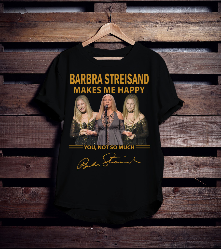 Barbra Streisand Makes ME Happy You Not So Much T-Shirt