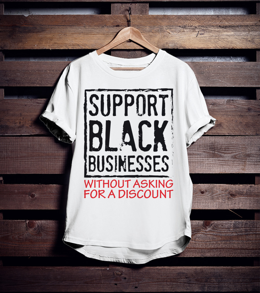 Support Black Businesses Without Asking For A Discount Original Bold Impactful Text T-Shirt