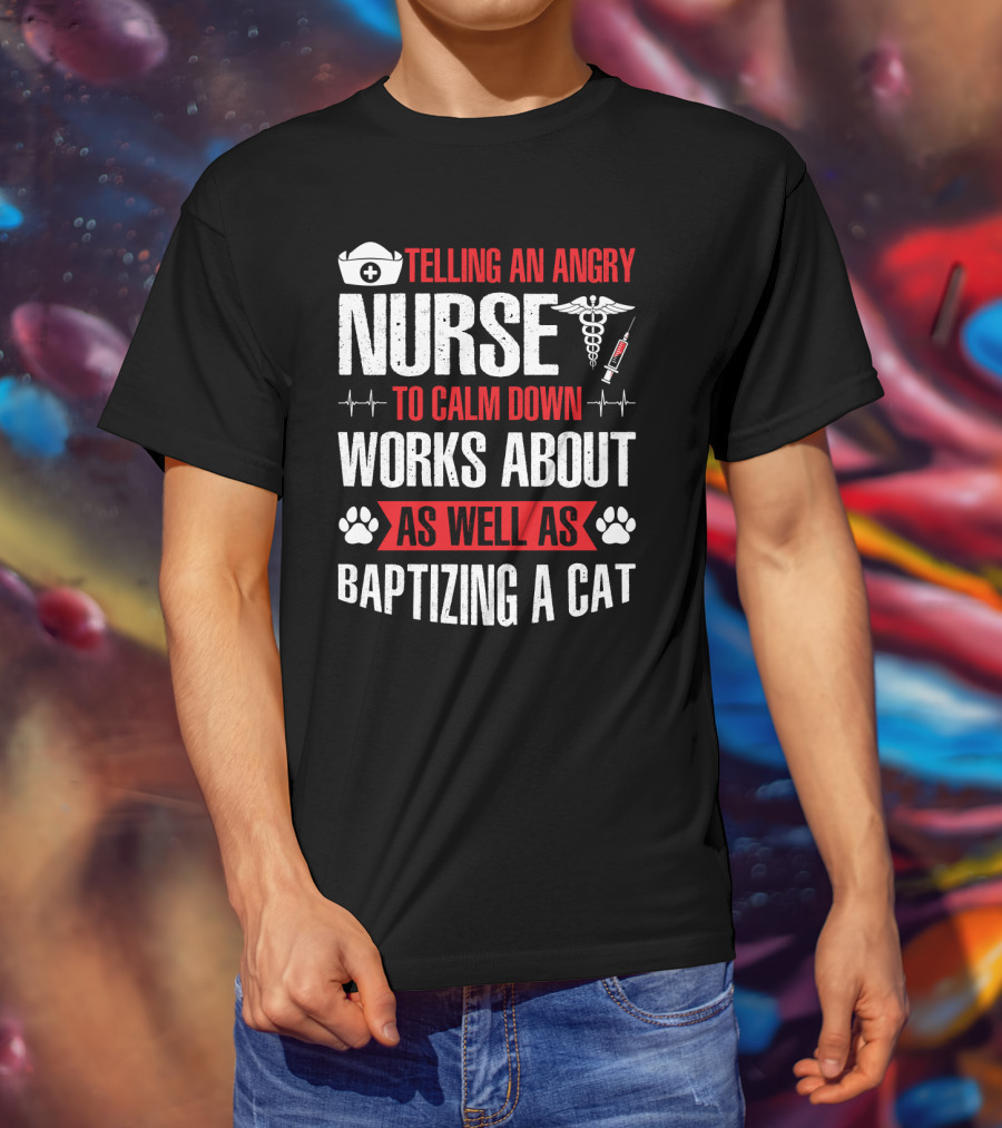 Telling An Angry Nurse To Calm Down Works About As Well As Baptizing A Cat Nurse Cap Caduceus Syringe Heartbeat Paw Prints T-Shirt