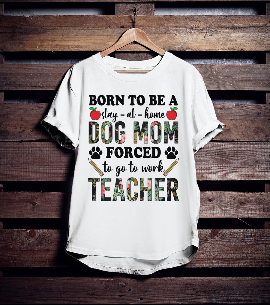 Born To Be A Stay At Home Dog Mom Forced To Go To Work Funny Teacher Paw Print Apple Pencil Tropical T-Shirt