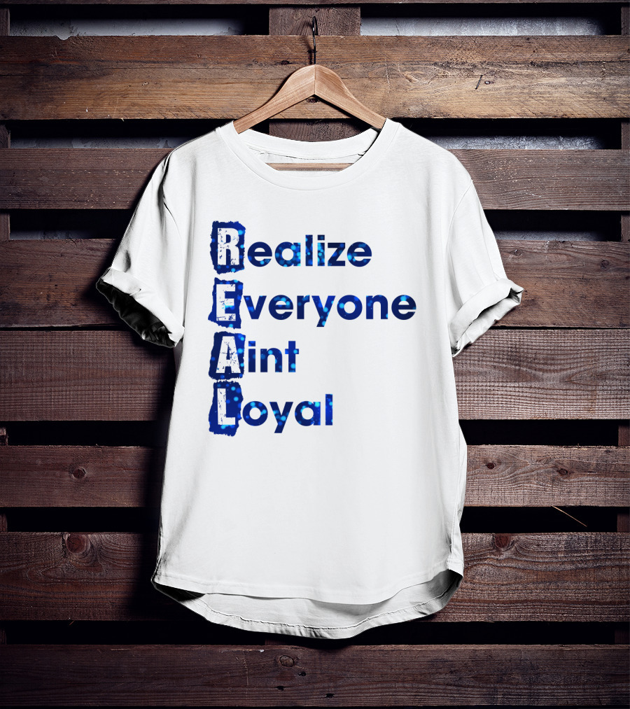 Realize Everyone Aint Loyal Blue Text Real T-Shirt