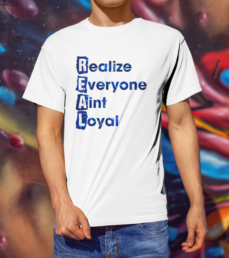 Realize Everyone Aint Loyal Blue Text Real T-Shirt