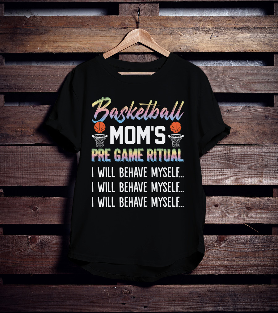 Basketball Mom's Pre Game Ritual I Will Behave Myself Motivational Phrase With Basketball Hoops And Balls T-Shirt