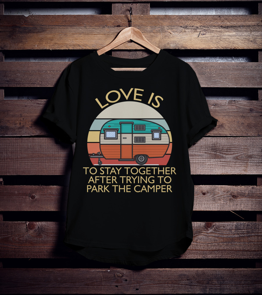 Love Is Staying Together After Parking The Camper Camping Humor T-Shirt