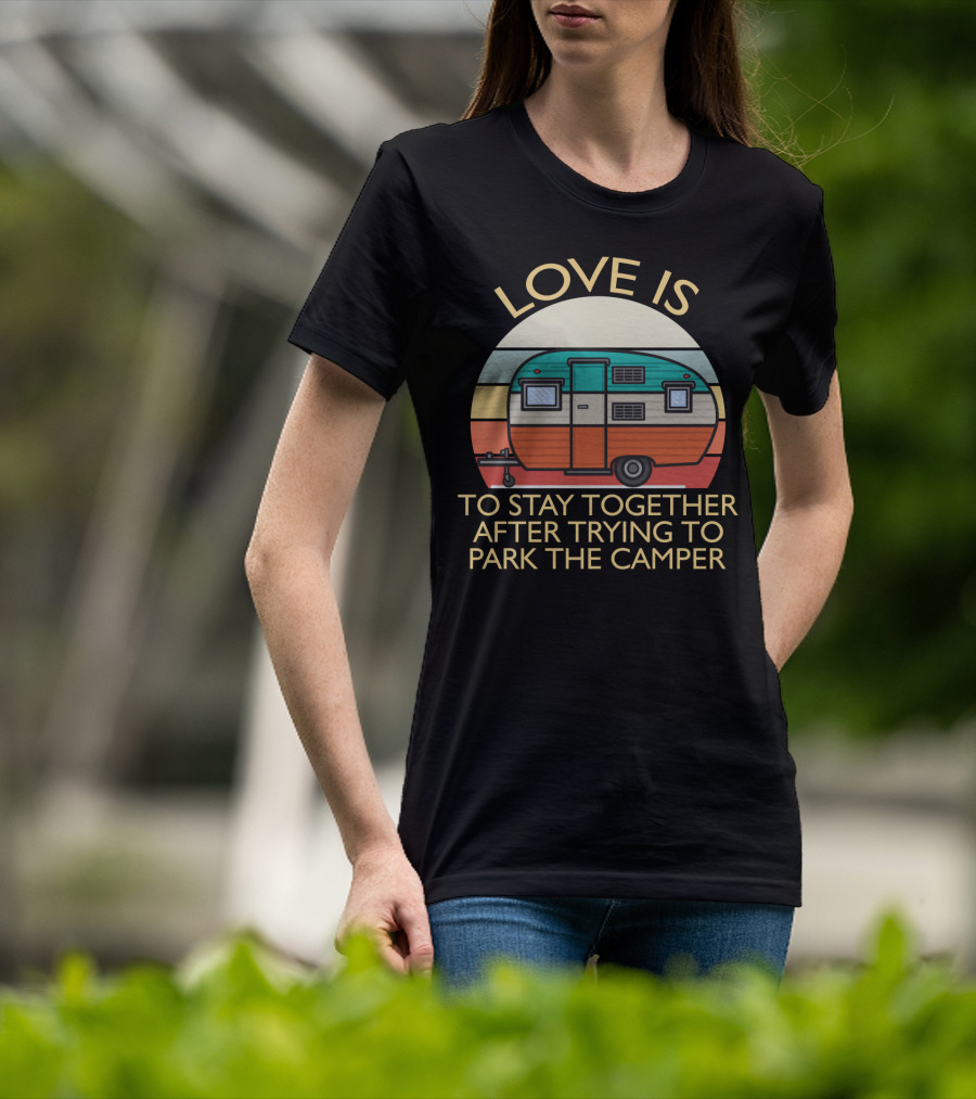 Love Is Staying Together After Parking The Camper Camping Humor T-Shirt