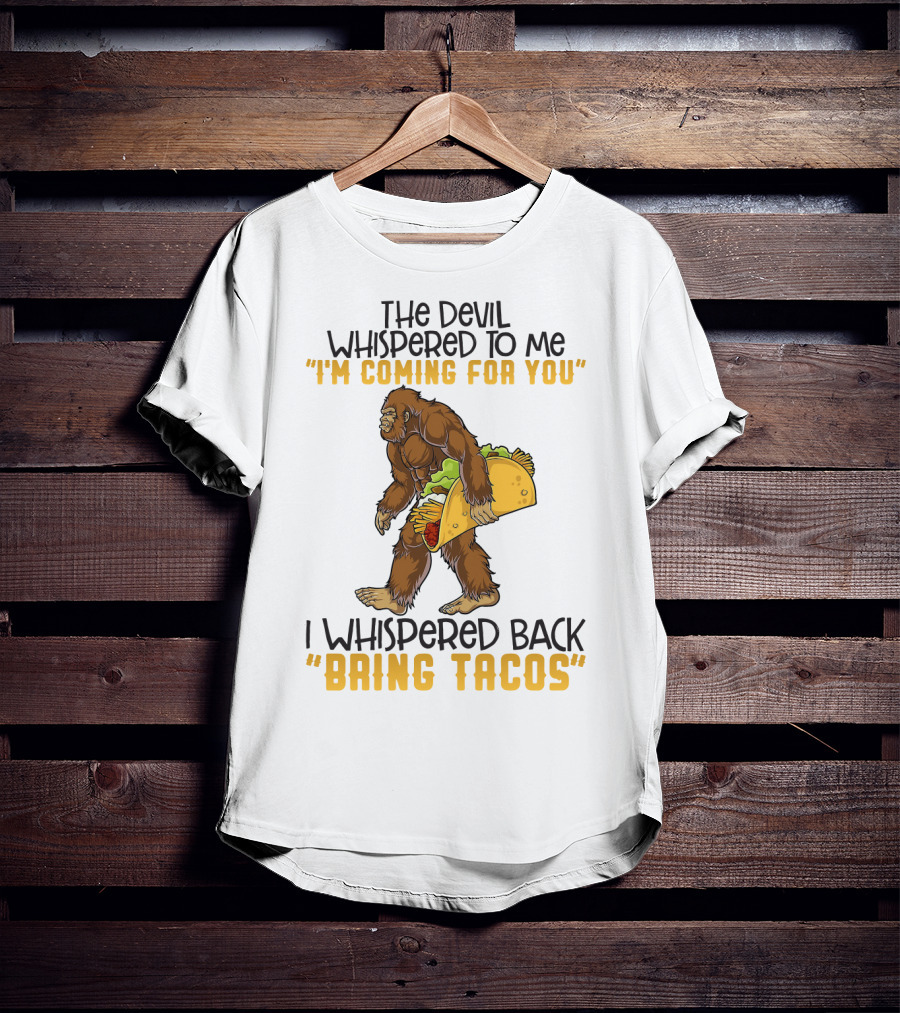The Devil Whispered To Me I'm Coming For You I Whispered Back Bring Tacos Funny Bigfoot Holding Taco T-Shirt