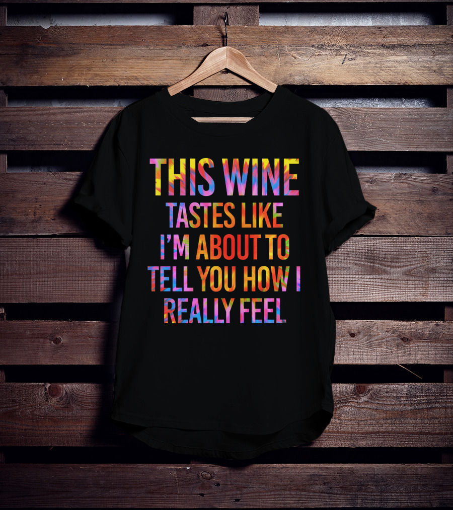 This Wine Tastes Like I'm About To Tell You How I Really Feel T-Shirt