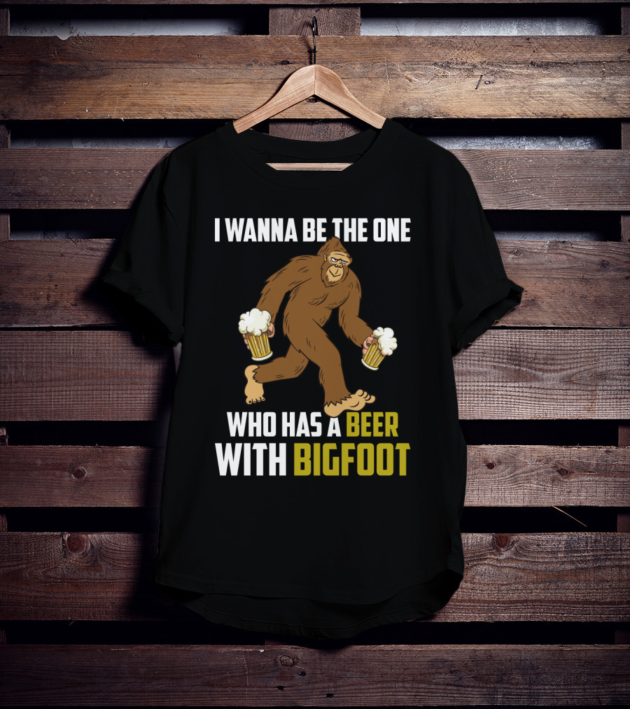 I Wanna Be The One Who Has A Beer With Bigfoot Funny Sarcasm Wild Sasquatch Humor T-Shirt