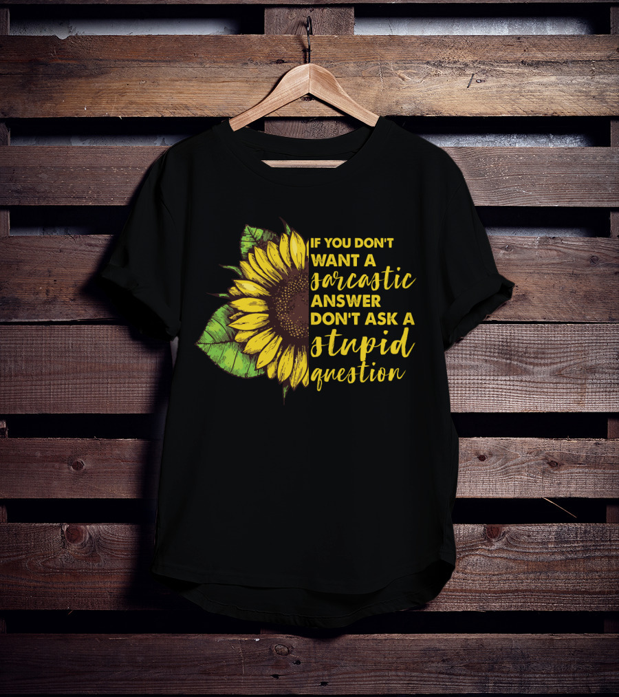 If You Don’t Want A Sarcastic Answer Don’t Ask A Stupid Question Sunflower T-Shirt