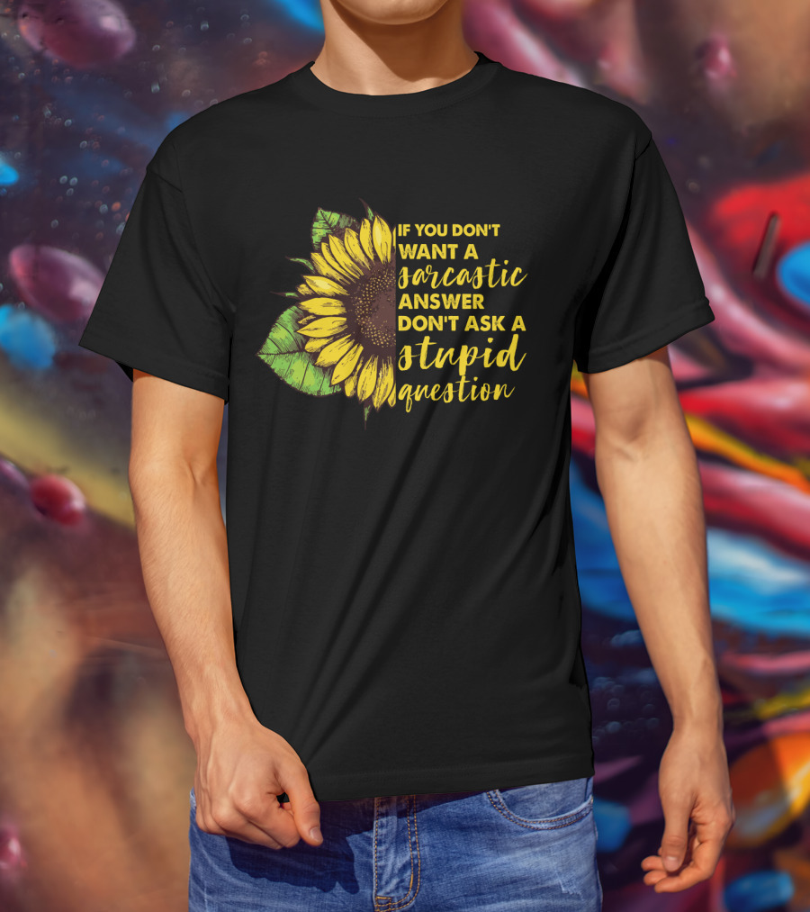 If You Don’t Want A Sarcastic Answer Don’t Ask A Stupid Question Sunflower T-Shirt