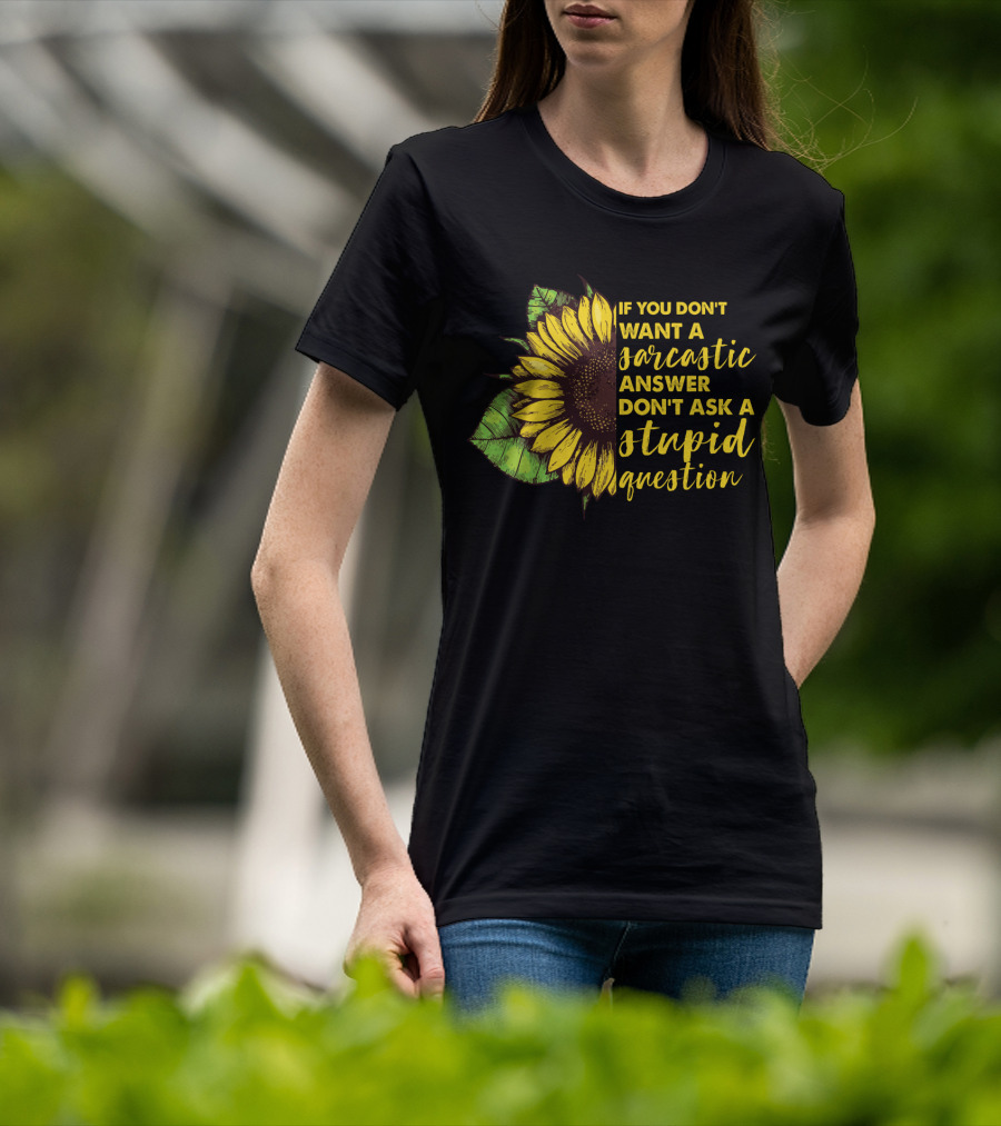 If You Don’t Want A Sarcastic Answer Don’t Ask A Stupid Question Sunflower T-Shirt
