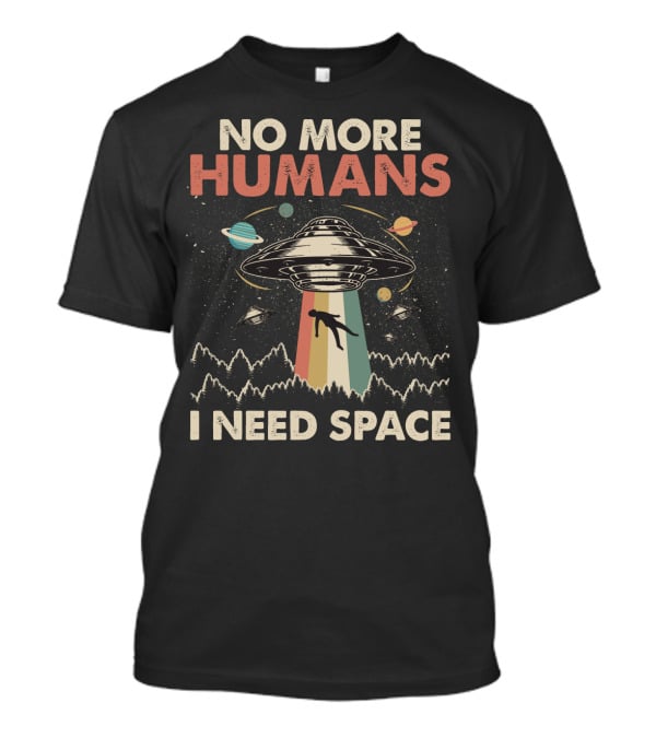 No More Humans I Need Space Funny Vintage UFO Alien Storm Area 51 Retro Planets T-Shirt