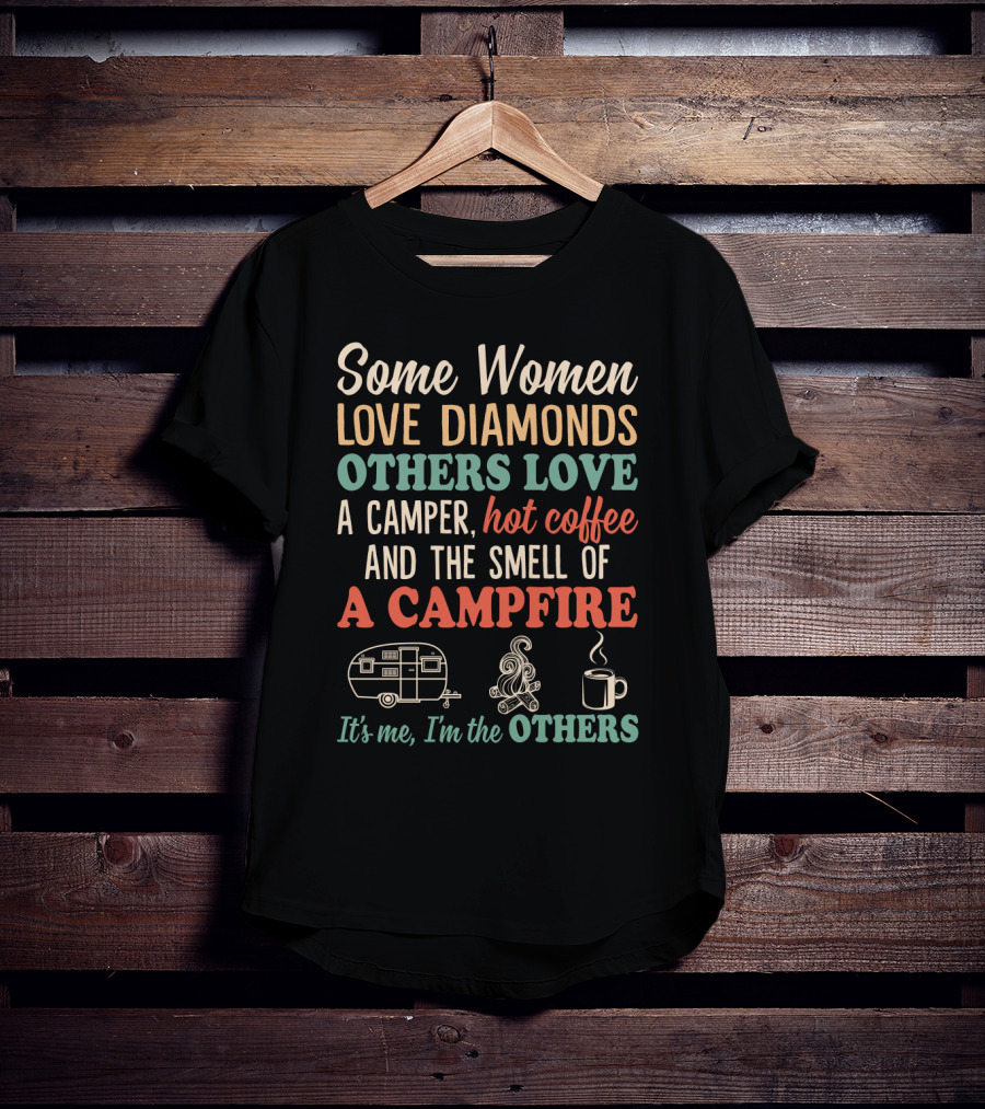 Some Women Love Diamonds Others Love A Camper Hot Coffee And The Smell Of A Campfire It's Me I'm The Others T-Shirt
