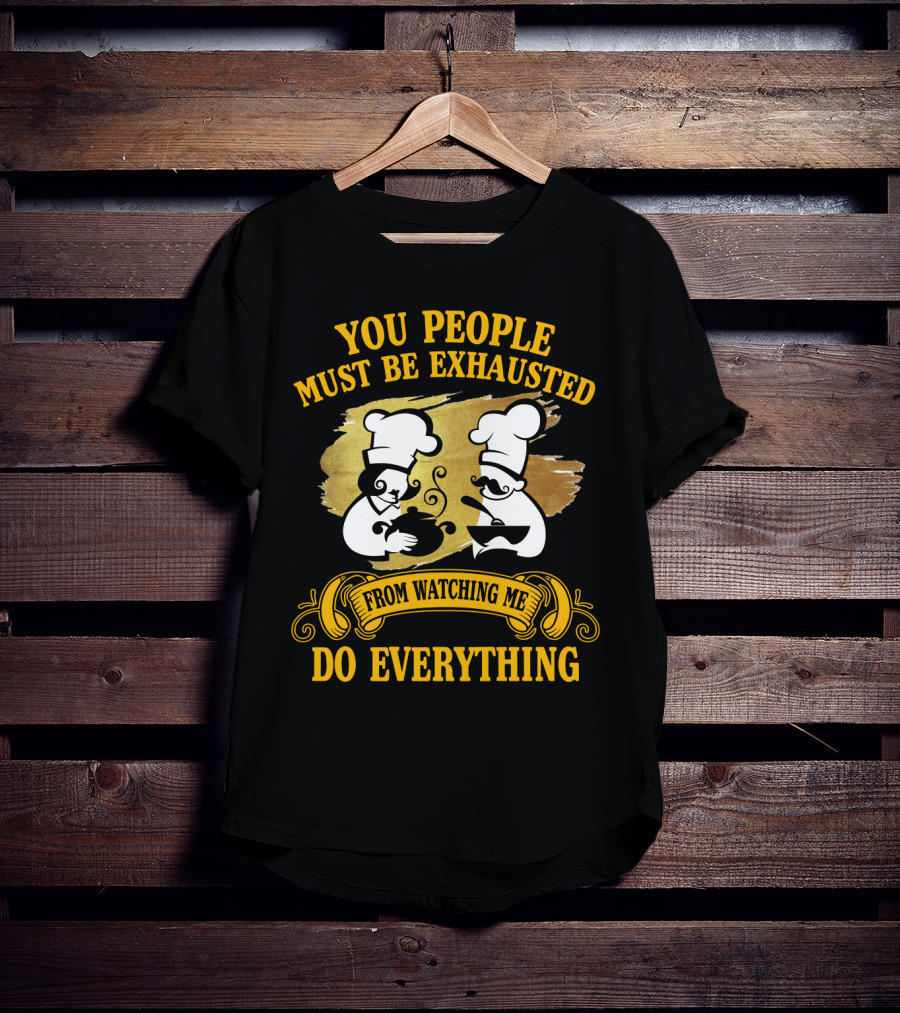 You People Must Be Exhausted From Watching Me Do Everything Funny Chefs Cooking Humor T-Shirt