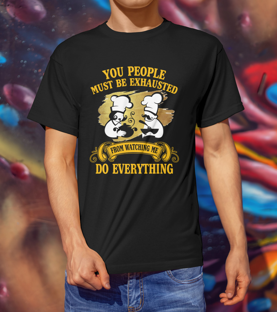 You People Must Be Exhausted From Watching Me Do Everything Funny Chefs Cooking Humor T-Shirt