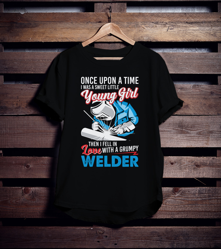 Once Upon A Time I Was A Sweet Little Young Girl Then I Fell In Love With A Grumpy Welder T-Shirt