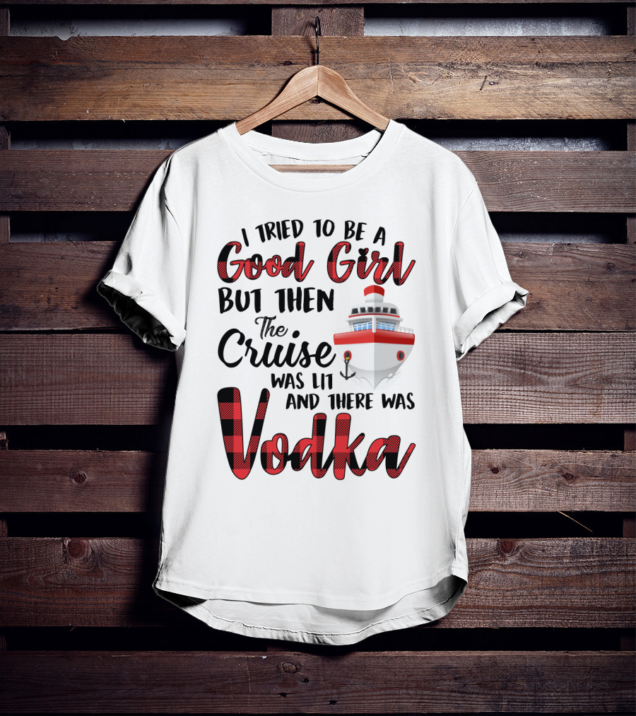 I Tried To Be A Good Girl But Then The Cruise Was Lit Anchor And There Was Vodka T-Shirt
