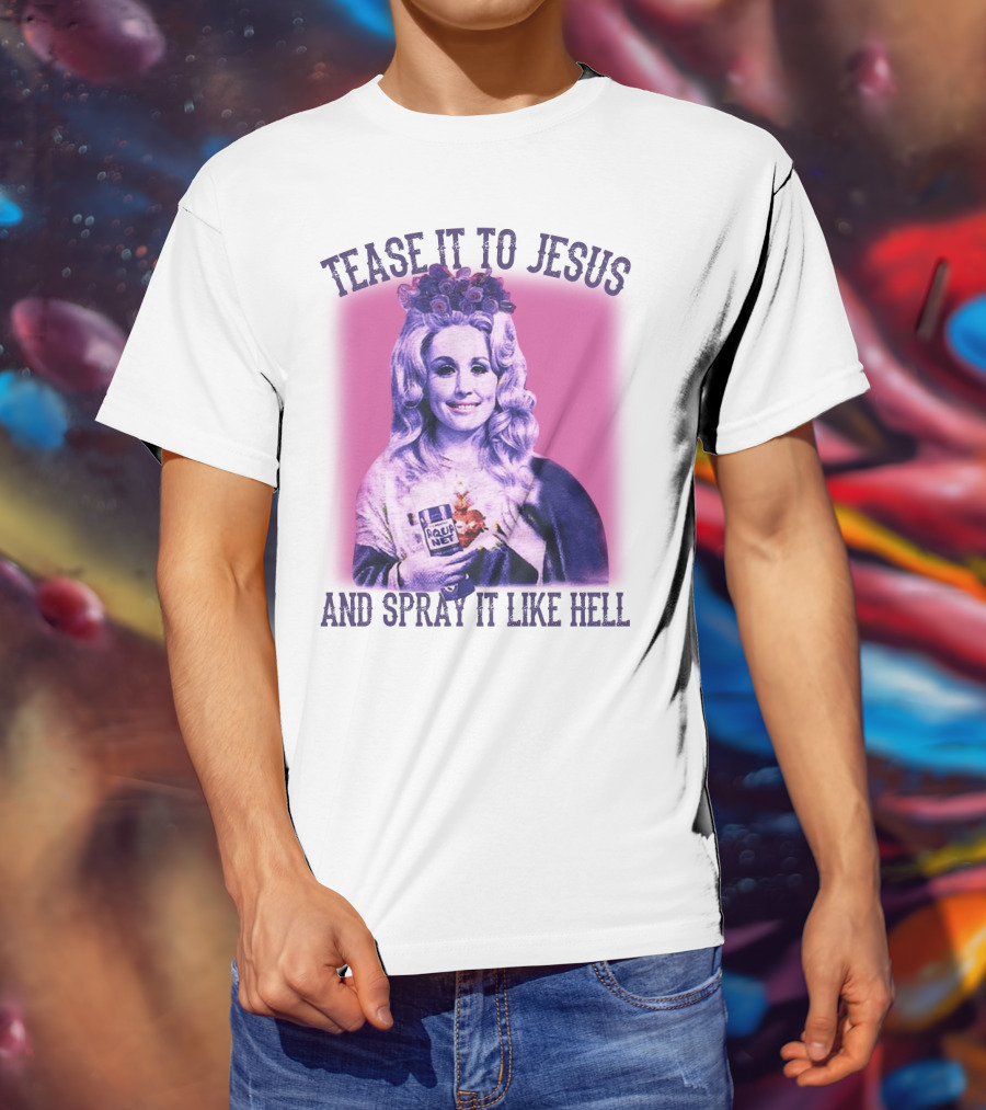 Tease It To Jesus And Spray It Like Hell Aqua Net In Hand Dolly Parton T-Shirt