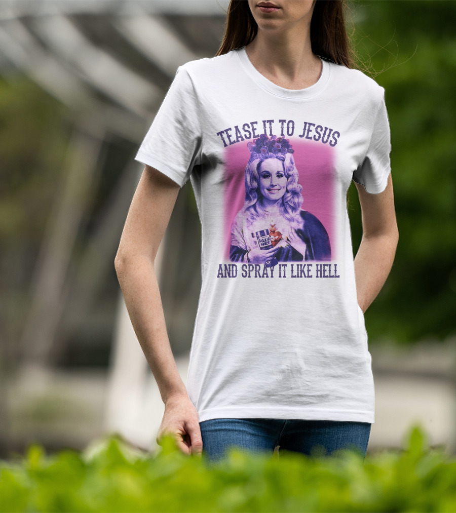 Tease It To Jesus And Spray It Like Hell Aqua Net In Hand Dolly Parton T-Shirt