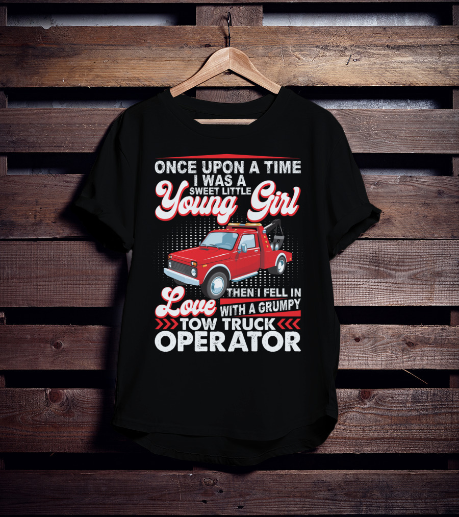 Once Upon A Time I Was A Sweet Little Young Girl Then I Fell In Love With A Grumpy Tow Truck Operator T-Shirt