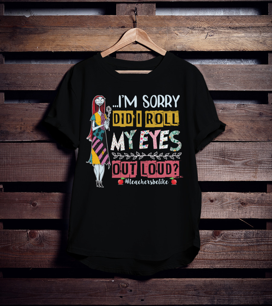 I'm Sorry Did I Roll My Eyes Out Loud Teachers Be Like Sally Themed T-Shirt
