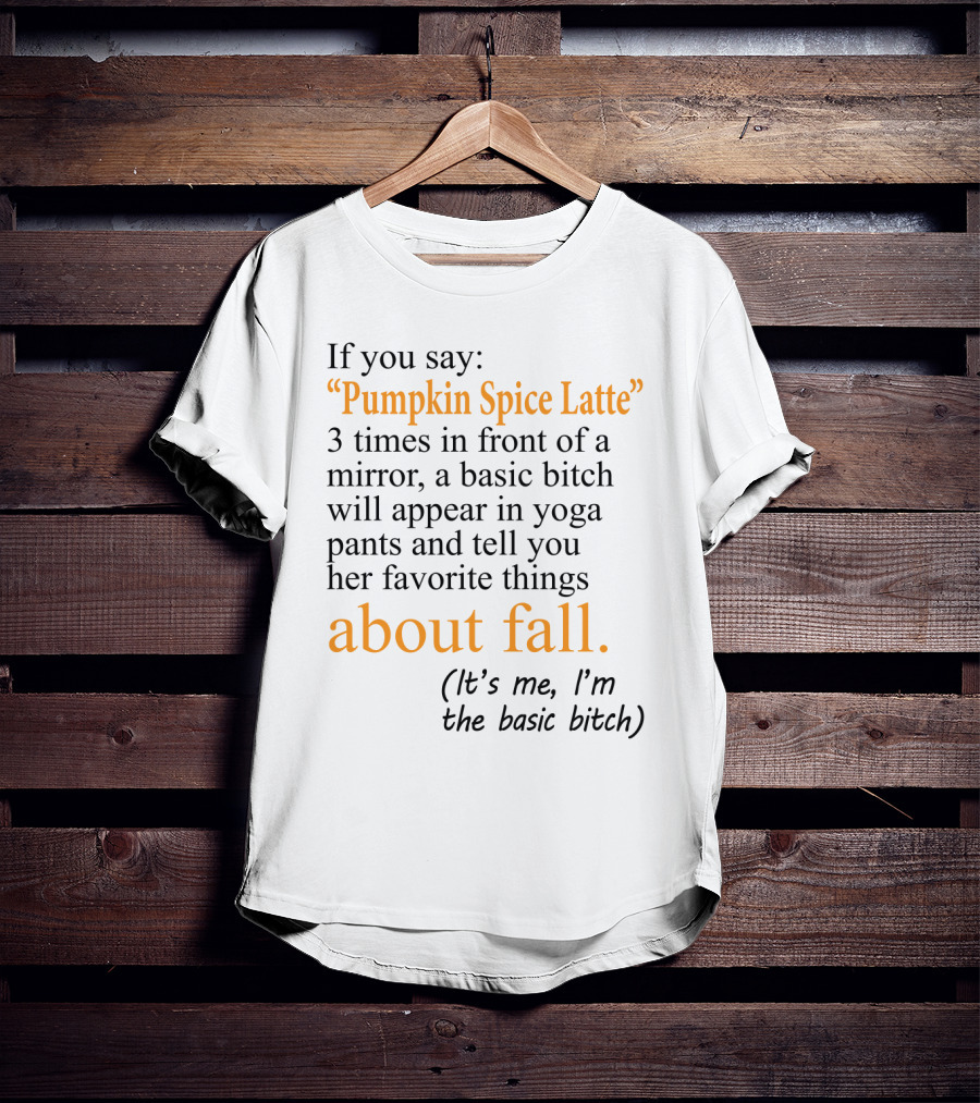 If You Say Pumpkin Spice Latte 3 Times In Front Of A Mirror A Basic Bitch Will Appear In Yoga Pants About Fall It's Me I'm The Basic Bitch T-Shirt