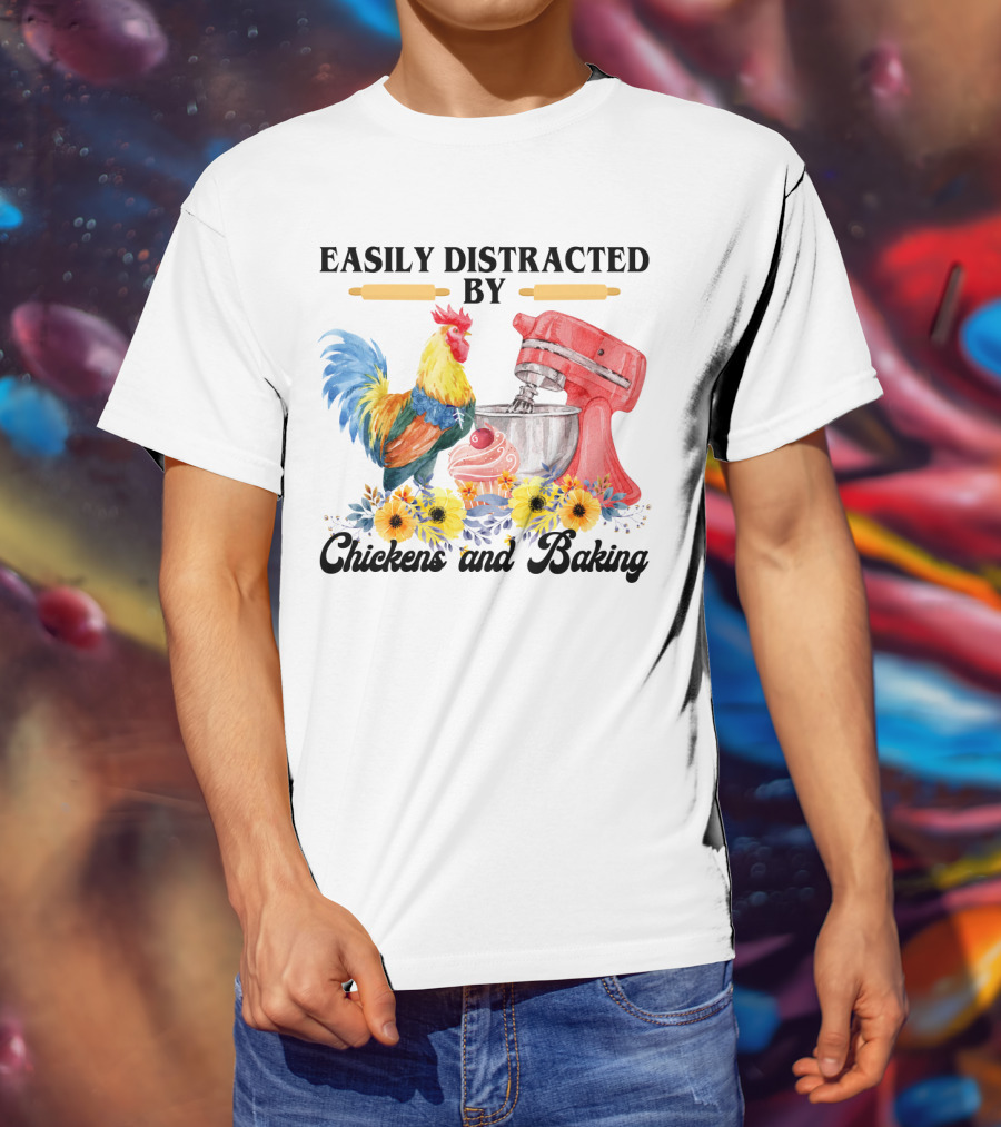 Easily Distracted By Chickens With Mixer And Cupcake Surrounded By Colorful Sunflowers And Baking T-Shirt