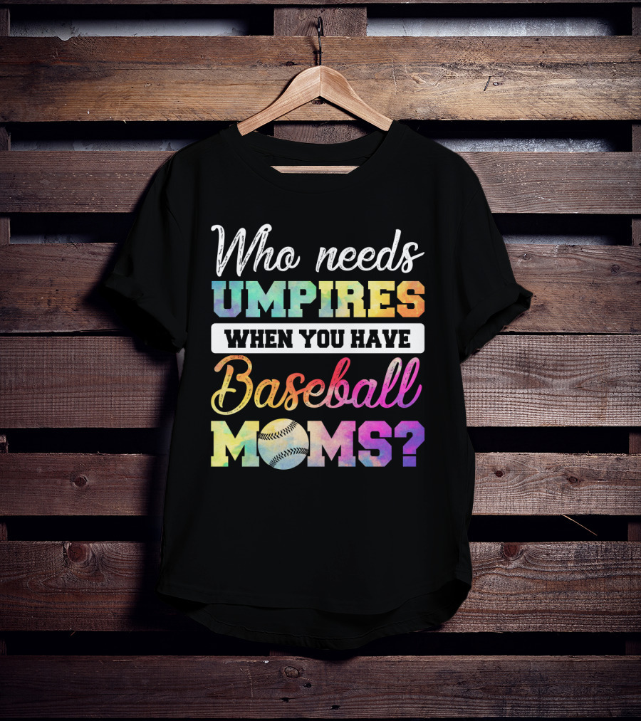 Who Needs Umpires When You Have Baseball Moms Colorful Text With Baseball T-Shirt