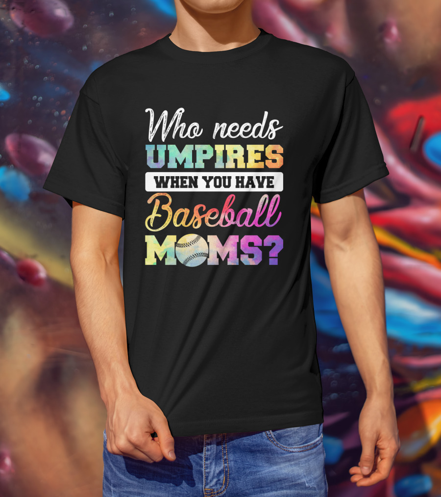 Who Needs Umpires When You Have Baseball Moms Colorful Text With Baseball T-Shirt
