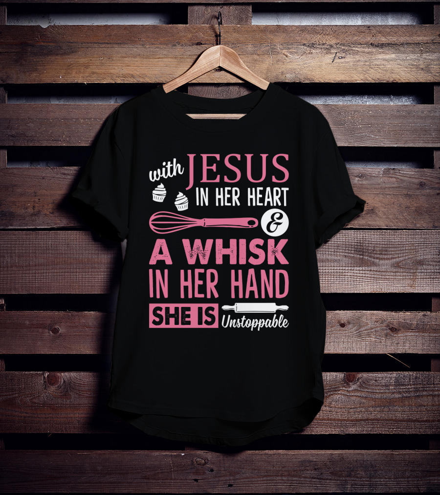 With Jesus In Her Heart A Whisk In Hand She Is Unstoppable Baking Humor T-Shirt