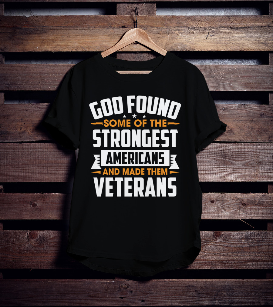 God Found Some Of The Strongest Americans And Made Them Veterans T-Shirt