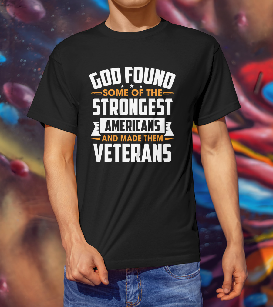 God Found Some Of The Strongest Americans And Made Them Veterans T-Shirt