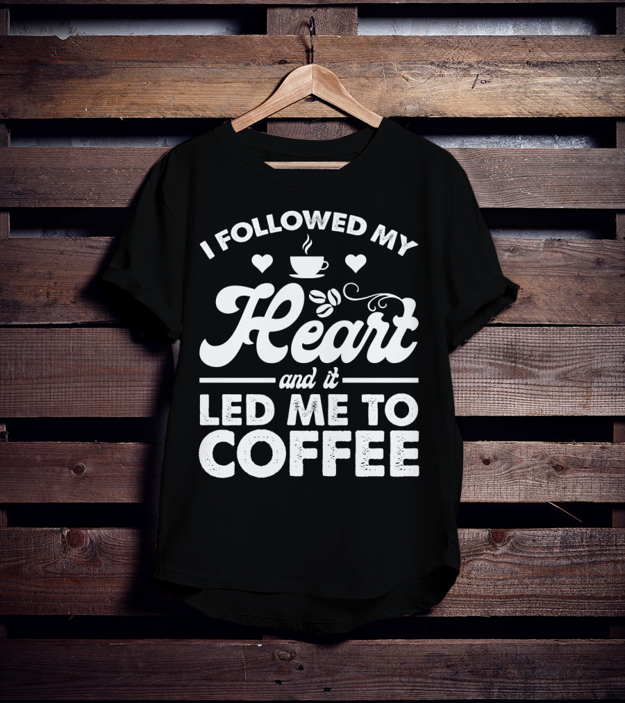 I Followed My Heart Coffee Lover's Quote With Hearts And Cup T-Shirt