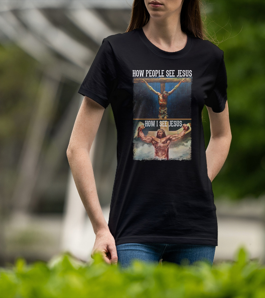 How People See Jesus How I See Jesus Muscle Strong Reinvention T-Shirt