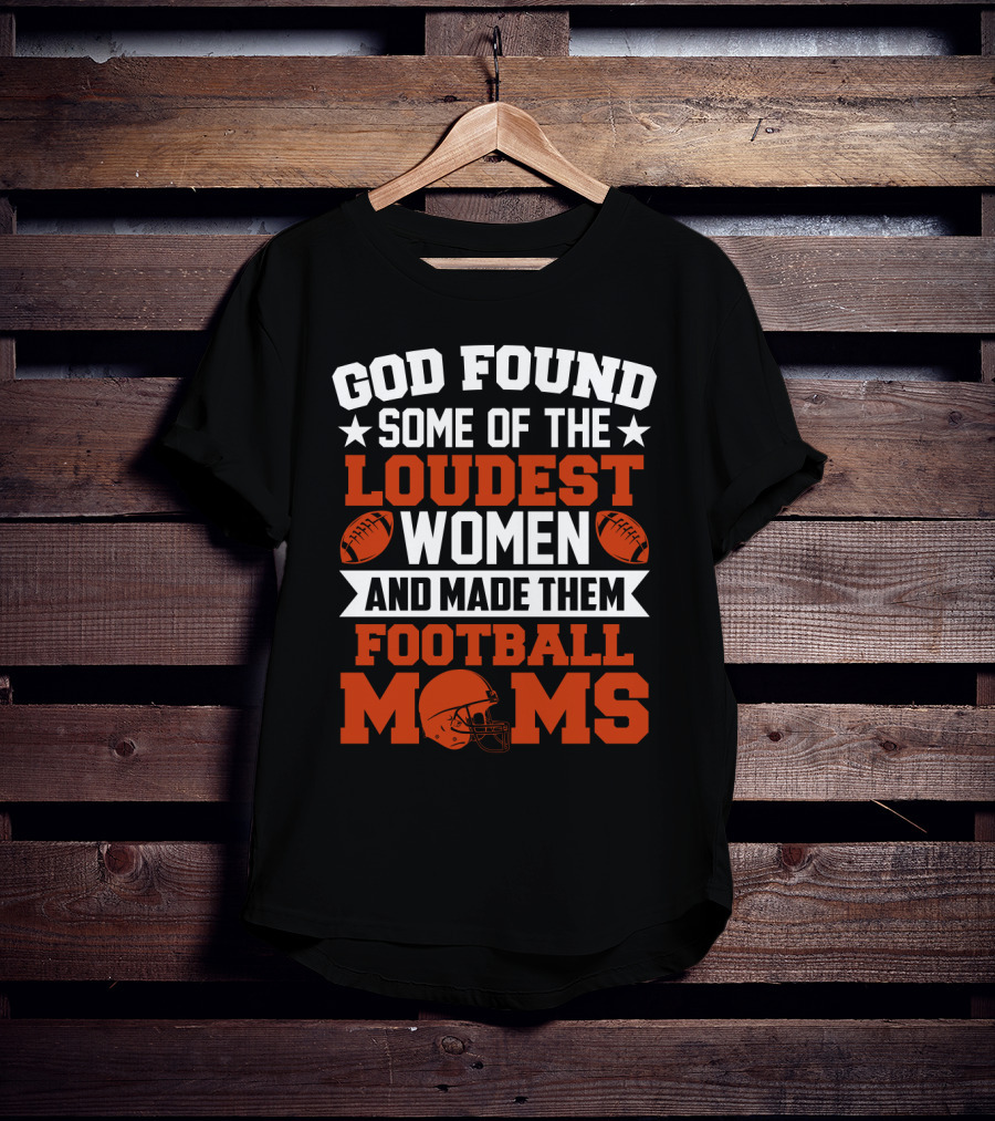 God Found Some Of The Loudest Women And Made Them Football Moms With Football T-Shirt
