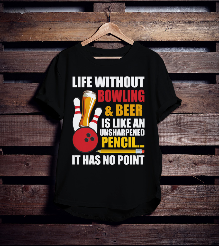 Life Without Bowling And Beer Is Like An Unsharpened Pencil It Has No Point Bowling Pin With Beer Glass And Pencil T-Shirt