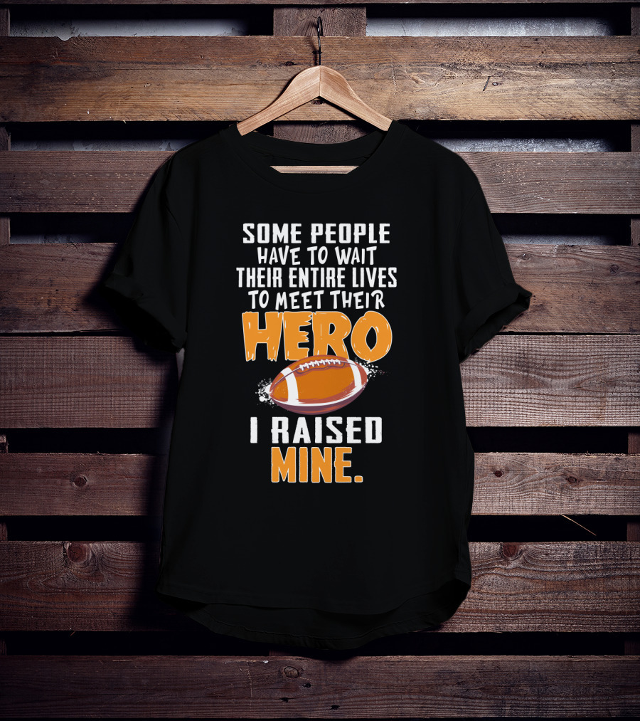 Some People Have To Wait Their Entire Lives To Meet Their Hero I Raised Mine Football Hero Text With Football T-Shirt