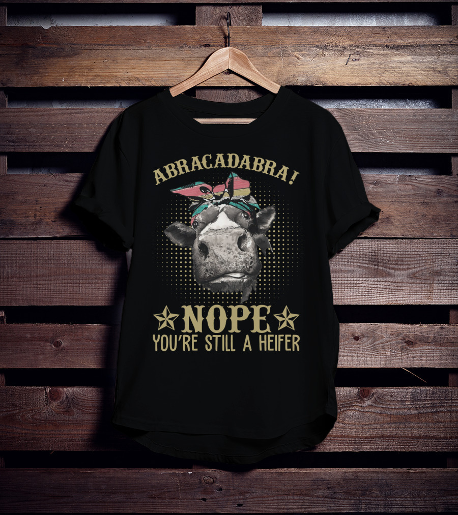 Abracadabra Funny Cow Sarcasm Nope You're Still A Heifer Farm Lady Magic Humor T-Shirt