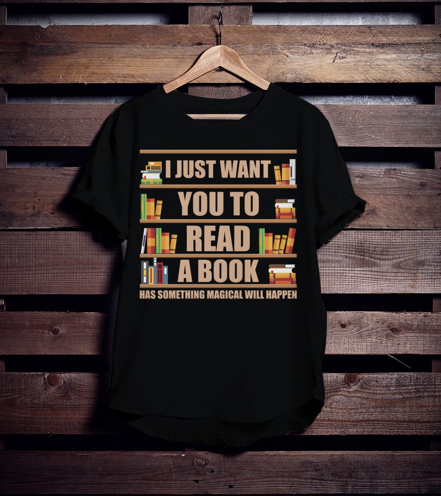 I Just Want You To Read A Book Has Something Magical Will Happen Bookshelves Text T-Shirt
