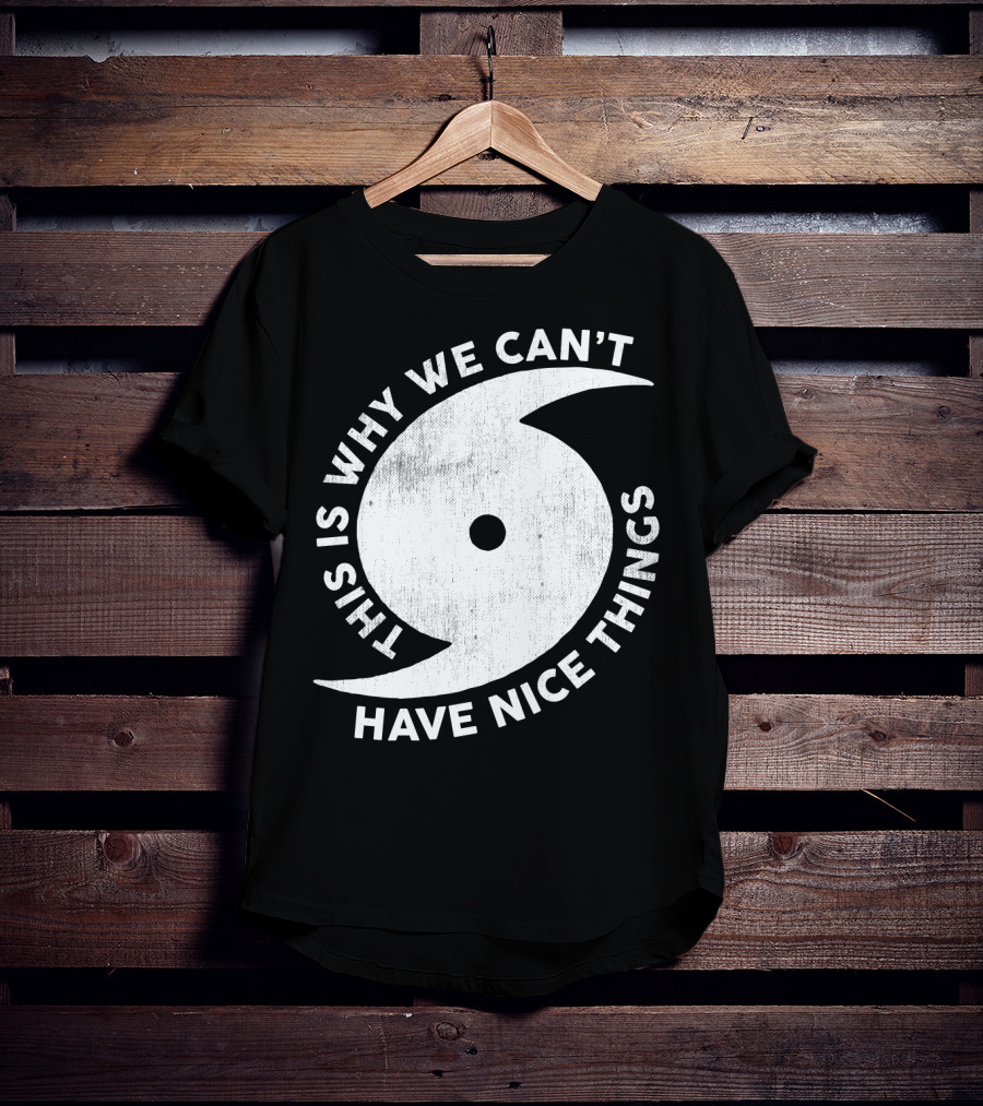 This Is Why We Can't Have Nice Things Hurricane T-Shirt