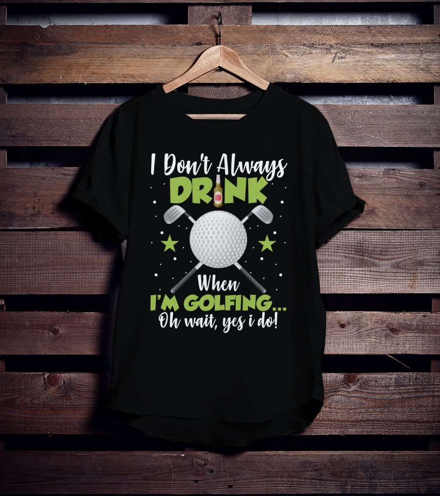 I Don_t Always Drink When I_m Golfing Oh Wait Yes I Do Golf Ball Beer Bottle Crossed Clubs Fun T-Shirt