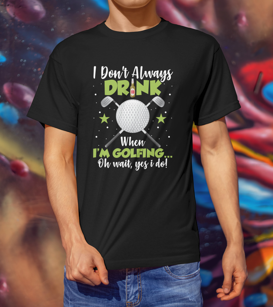 I Don_t Always Drink When I_m Golfing Oh Wait Yes I Do Golf Ball Beer Bottle Crossed Clubs Fun T-Shirt