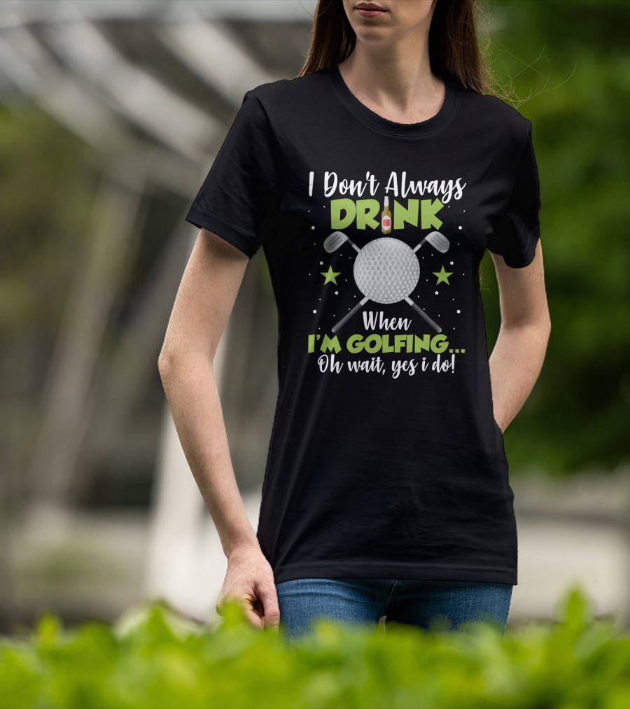 I Don_t Always Drink When I_m Golfing Oh Wait Yes I Do Golf Ball Beer Bottle Crossed Clubs Fun T-Shirt