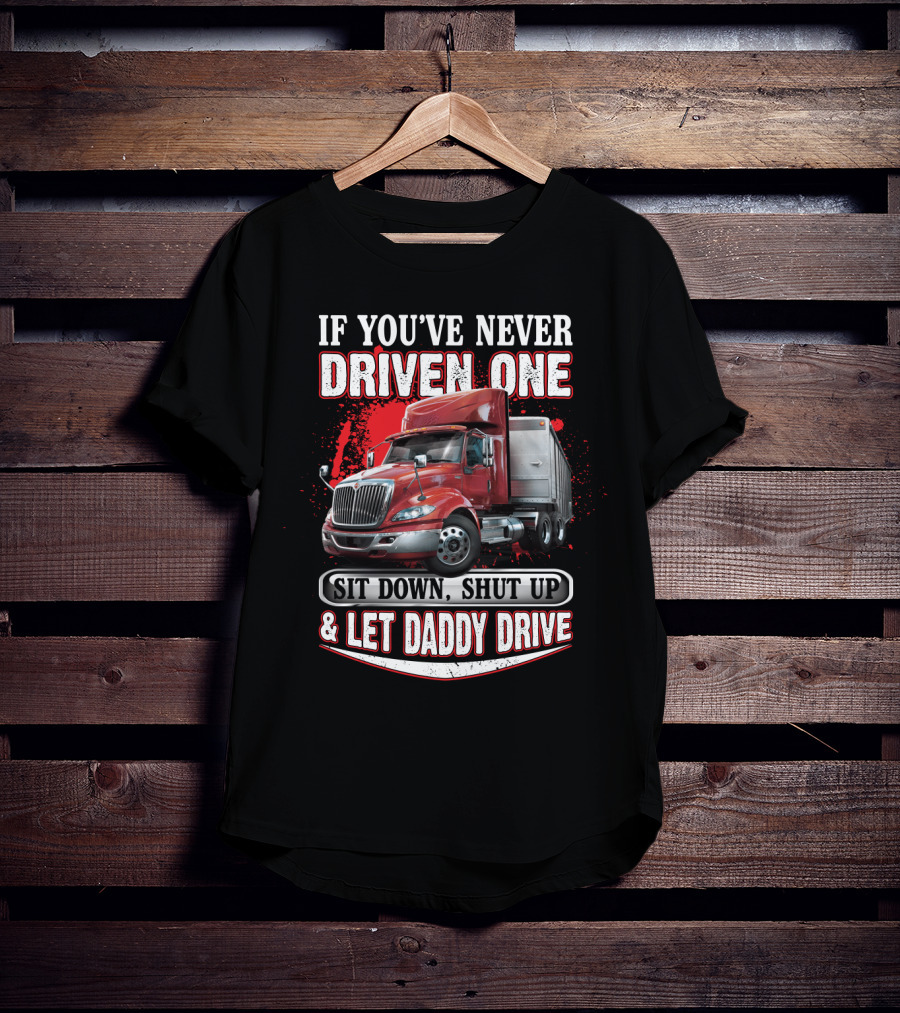 If You've Never Driven One Sit Down Shut Up Let Daddy Drive Big Red Semi Truck T-Shirt