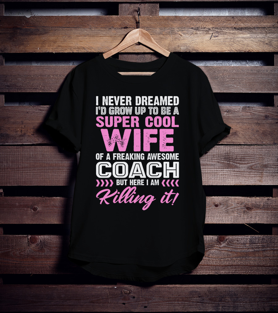 I Never Dreamed I'd Grow Up To Be A Super Cool Wife Of A Freaking Awesome Coach But Here I Am Killing It T-Shirt