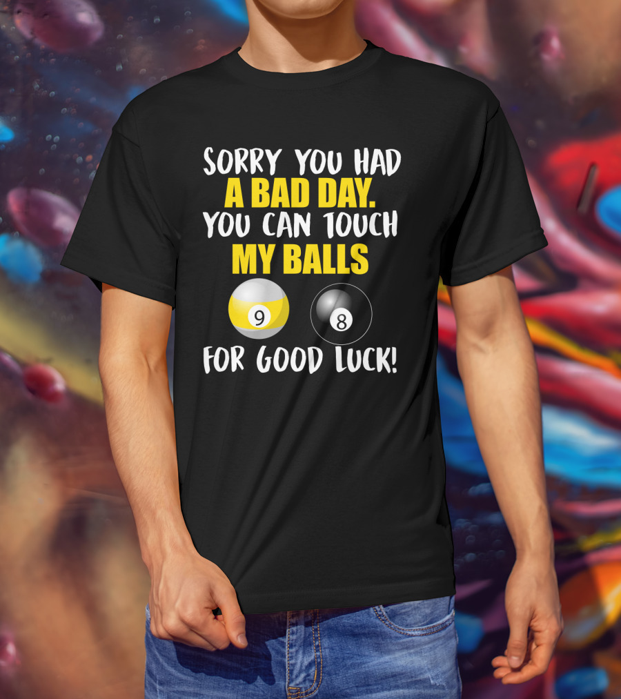 Sorry You Had A Bad Day You Can Touch My Balls 9 8 For Good Luck Billiards Joke T-Shirt