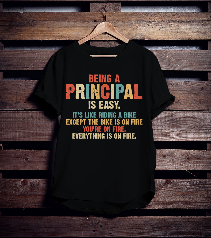 Being A Principal Is Easy Like Riding A Bike Except The Bike Is On Fire You're On Fire Everything Is On Fire T-Shirt