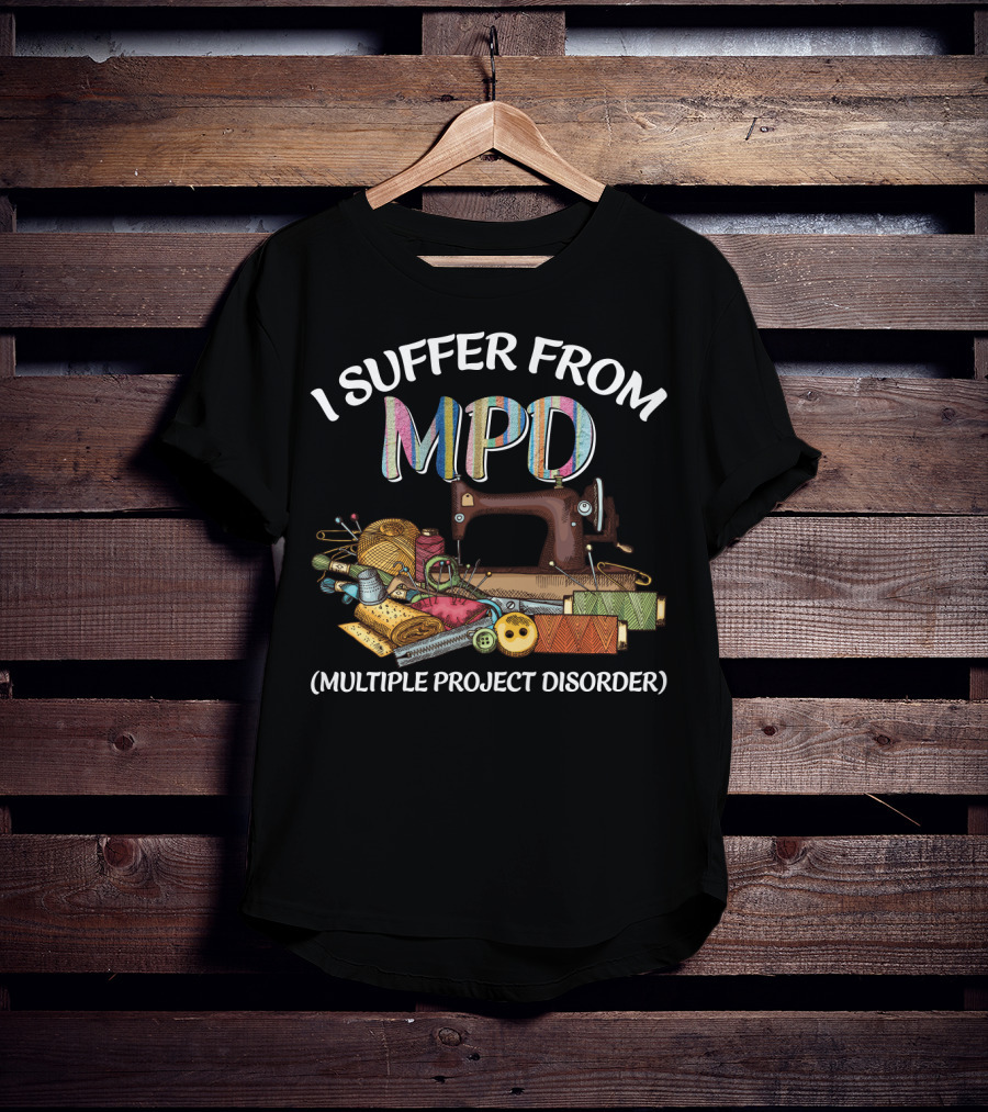 I Suffer From MPD Multiple Project Disorder Sewing Humor Enthusiast T-Shirt