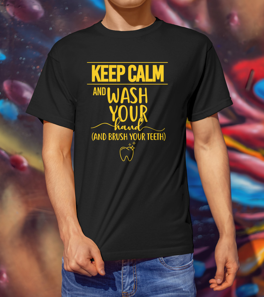 Keep Calm And Wash Your Hands And Brush Your Teeth Funny Dental Hygiene Reminder T-Shirt